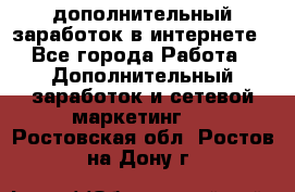 дополнительный заработок в интернете - Все города Работа » Дополнительный заработок и сетевой маркетинг   . Ростовская обл.,Ростов-на-Дону г.